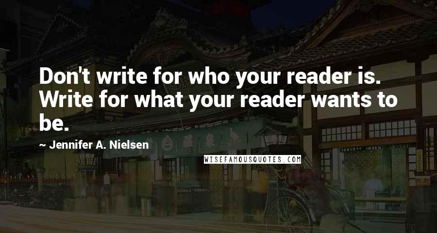 Jennifer A. Nielsen Quotes: Don't write for who your reader is. Write for what your reader wants to be.