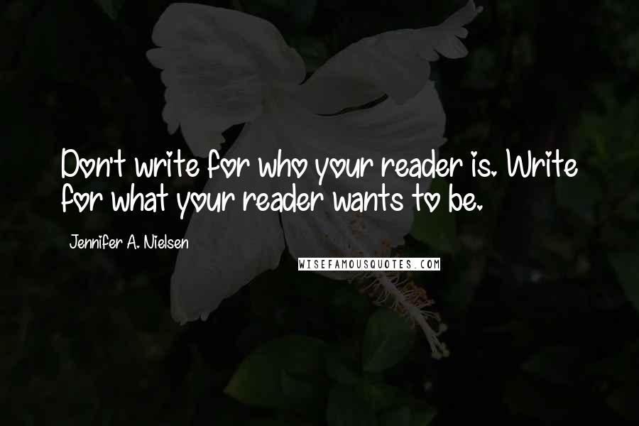 Jennifer A. Nielsen Quotes: Don't write for who your reader is. Write for what your reader wants to be.