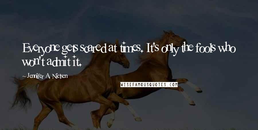 Jennifer A. Nielsen Quotes: Everyone gets scared at times. It's only the fools who won't admit it.