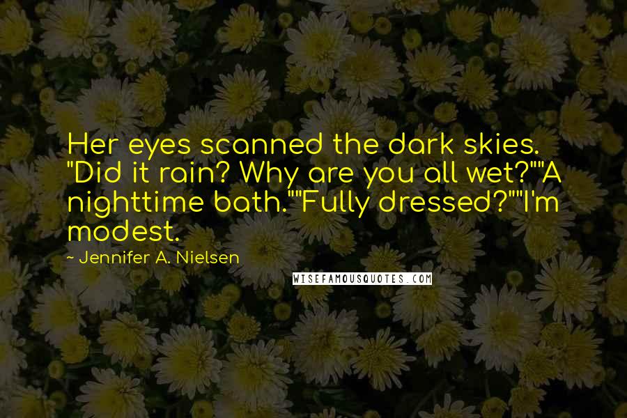 Jennifer A. Nielsen Quotes: Her eyes scanned the dark skies. "Did it rain? Why are you all wet?""A nighttime bath.""Fully dressed?""I'm modest.