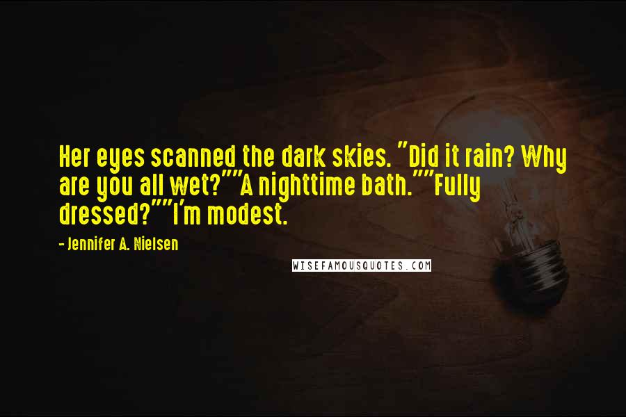 Jennifer A. Nielsen Quotes: Her eyes scanned the dark skies. "Did it rain? Why are you all wet?""A nighttime bath.""Fully dressed?""I'm modest.