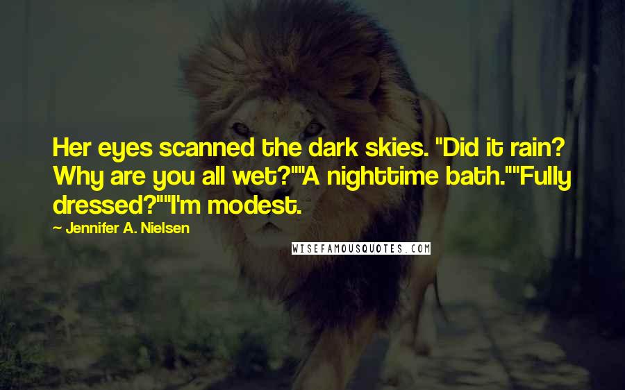 Jennifer A. Nielsen Quotes: Her eyes scanned the dark skies. "Did it rain? Why are you all wet?""A nighttime bath.""Fully dressed?""I'm modest.