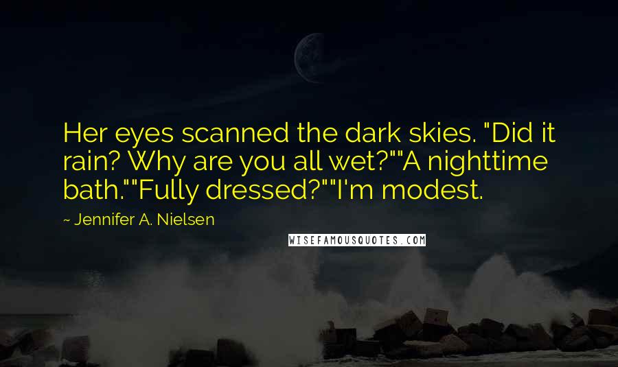 Jennifer A. Nielsen Quotes: Her eyes scanned the dark skies. "Did it rain? Why are you all wet?""A nighttime bath.""Fully dressed?""I'm modest.