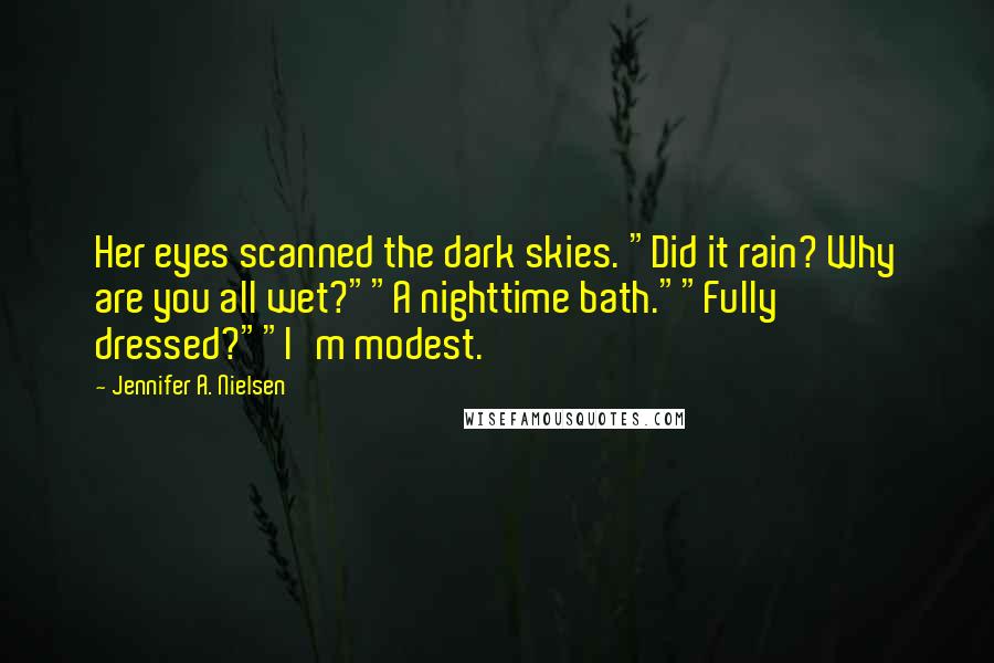 Jennifer A. Nielsen Quotes: Her eyes scanned the dark skies. "Did it rain? Why are you all wet?""A nighttime bath.""Fully dressed?""I'm modest.