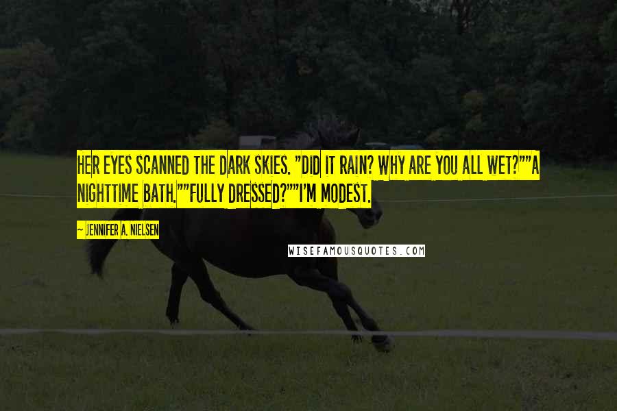 Jennifer A. Nielsen Quotes: Her eyes scanned the dark skies. "Did it rain? Why are you all wet?""A nighttime bath.""Fully dressed?""I'm modest.