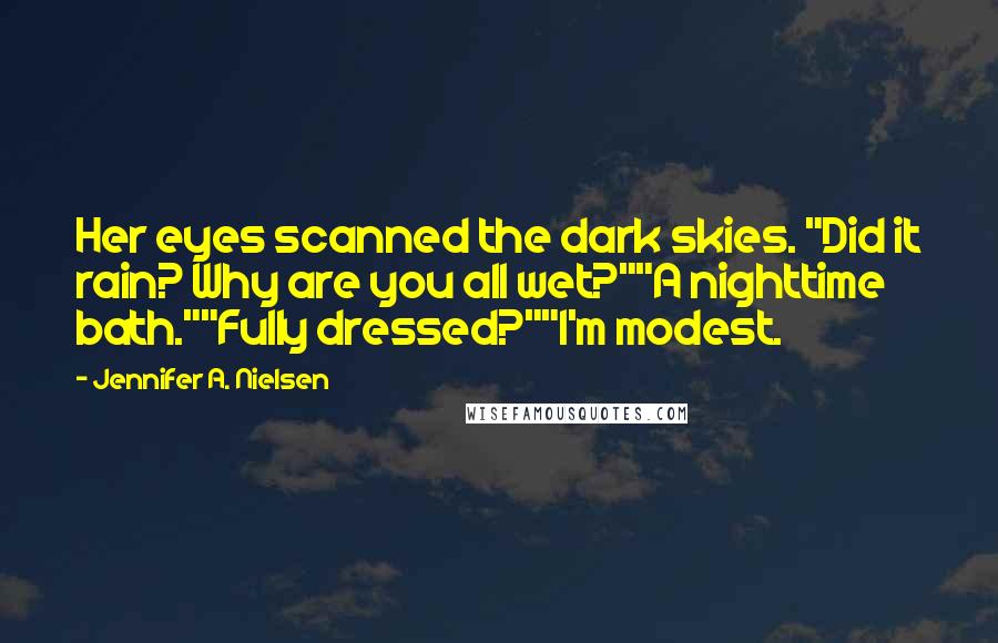 Jennifer A. Nielsen Quotes: Her eyes scanned the dark skies. "Did it rain? Why are you all wet?""A nighttime bath.""Fully dressed?""I'm modest.