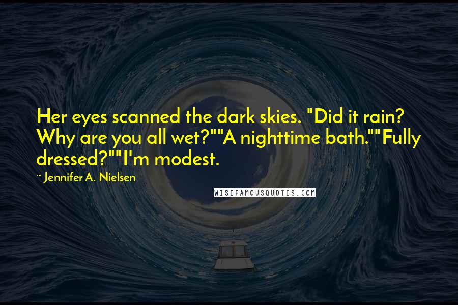 Jennifer A. Nielsen Quotes: Her eyes scanned the dark skies. "Did it rain? Why are you all wet?""A nighttime bath.""Fully dressed?""I'm modest.