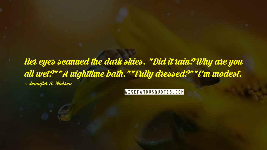 Jennifer A. Nielsen Quotes: Her eyes scanned the dark skies. "Did it rain? Why are you all wet?""A nighttime bath.""Fully dressed?""I'm modest.