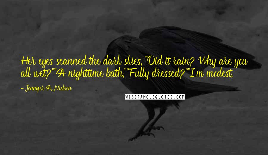 Jennifer A. Nielsen Quotes: Her eyes scanned the dark skies. "Did it rain? Why are you all wet?""A nighttime bath.""Fully dressed?""I'm modest.