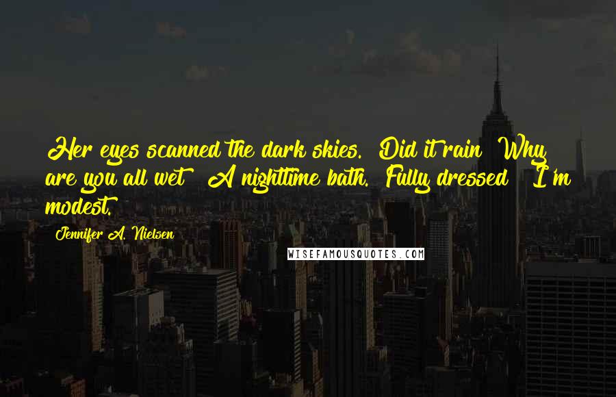 Jennifer A. Nielsen Quotes: Her eyes scanned the dark skies. "Did it rain? Why are you all wet?""A nighttime bath.""Fully dressed?""I'm modest.