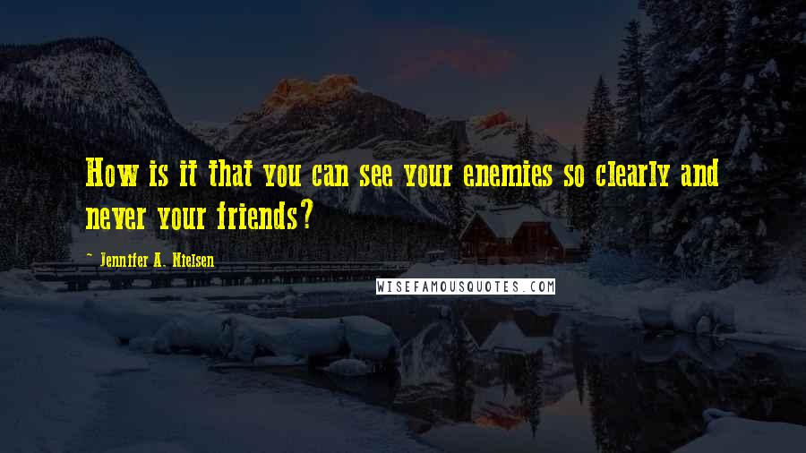 Jennifer A. Nielsen Quotes: How is it that you can see your enemies so clearly and never your friends?