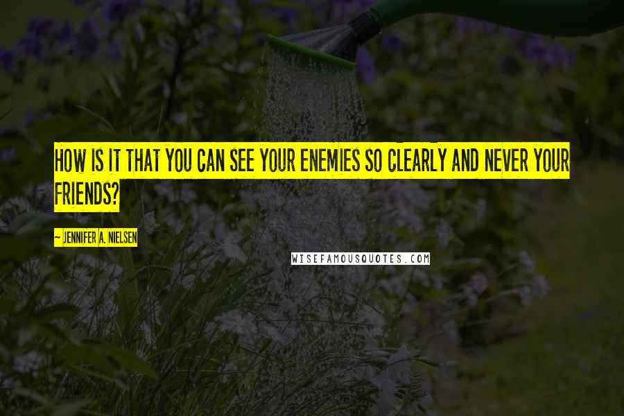 Jennifer A. Nielsen Quotes: How is it that you can see your enemies so clearly and never your friends?