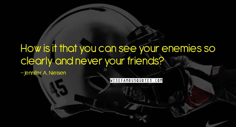 Jennifer A. Nielsen Quotes: How is it that you can see your enemies so clearly and never your friends?