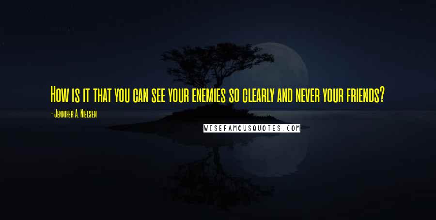 Jennifer A. Nielsen Quotes: How is it that you can see your enemies so clearly and never your friends?