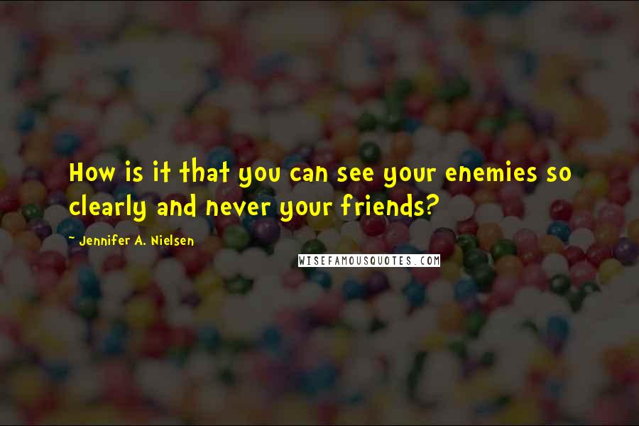 Jennifer A. Nielsen Quotes: How is it that you can see your enemies so clearly and never your friends?