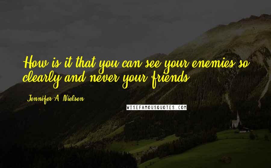 Jennifer A. Nielsen Quotes: How is it that you can see your enemies so clearly and never your friends?