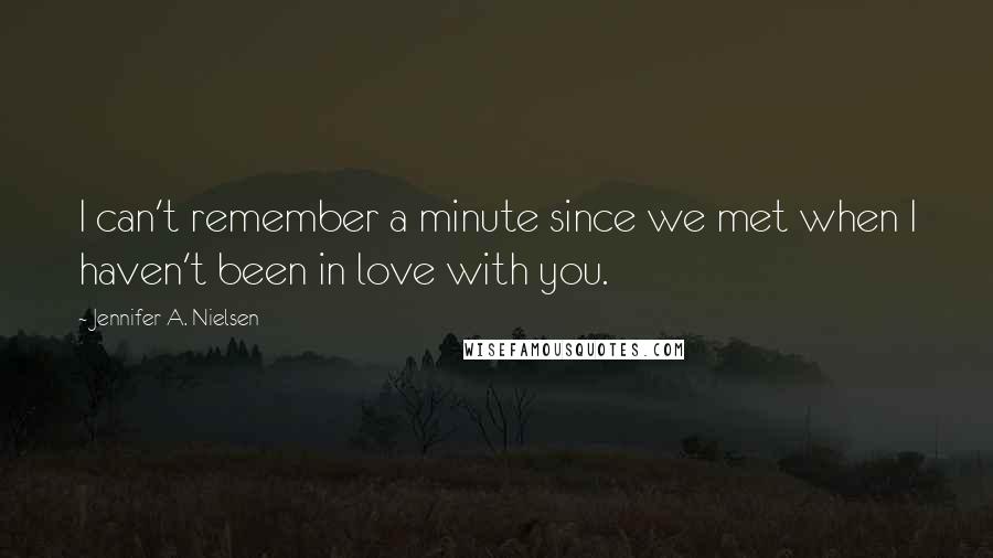 Jennifer A. Nielsen Quotes: I can't remember a minute since we met when I haven't been in love with you.