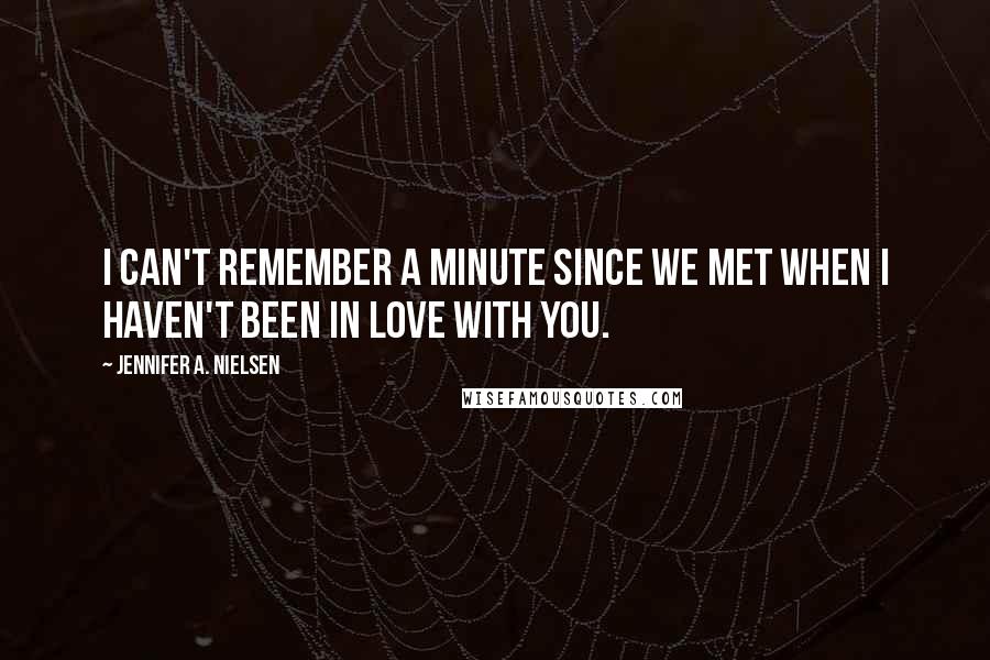 Jennifer A. Nielsen Quotes: I can't remember a minute since we met when I haven't been in love with you.