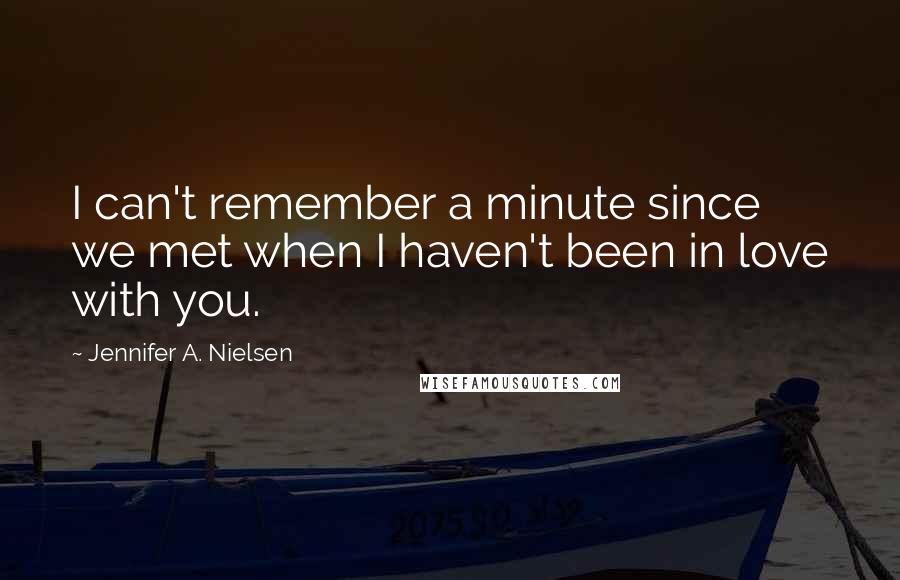 Jennifer A. Nielsen Quotes: I can't remember a minute since we met when I haven't been in love with you.