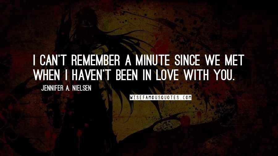 Jennifer A. Nielsen Quotes: I can't remember a minute since we met when I haven't been in love with you.