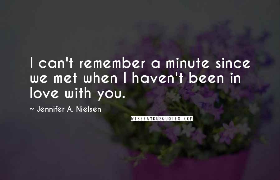 Jennifer A. Nielsen Quotes: I can't remember a minute since we met when I haven't been in love with you.