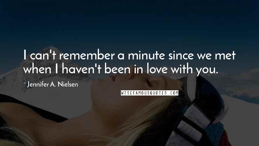 Jennifer A. Nielsen Quotes: I can't remember a minute since we met when I haven't been in love with you.