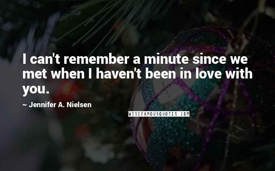 Jennifer A. Nielsen Quotes: I can't remember a minute since we met when I haven't been in love with you.