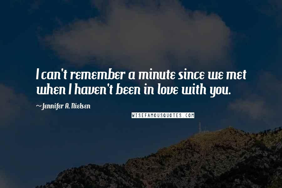 Jennifer A. Nielsen Quotes: I can't remember a minute since we met when I haven't been in love with you.