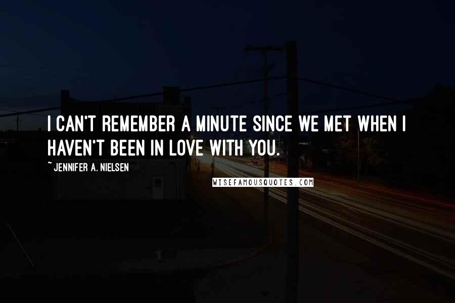 Jennifer A. Nielsen Quotes: I can't remember a minute since we met when I haven't been in love with you.