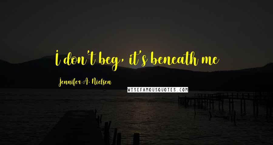 Jennifer A. Nielsen Quotes: I don't beg, it's beneath me