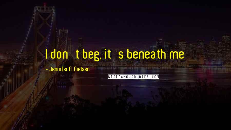 Jennifer A. Nielsen Quotes: I don't beg, it's beneath me