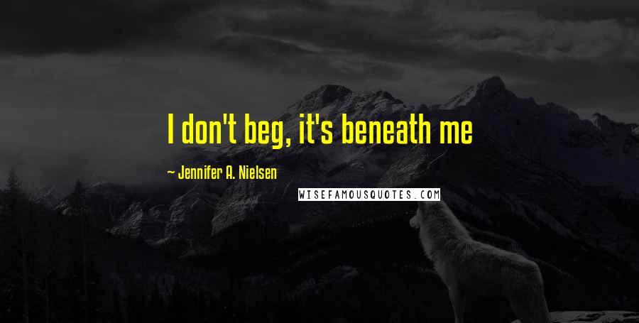 Jennifer A. Nielsen Quotes: I don't beg, it's beneath me