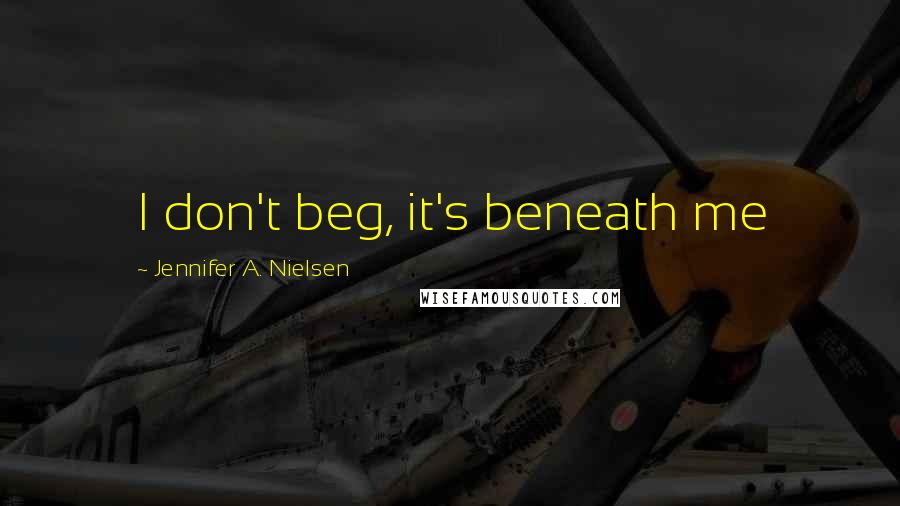 Jennifer A. Nielsen Quotes: I don't beg, it's beneath me