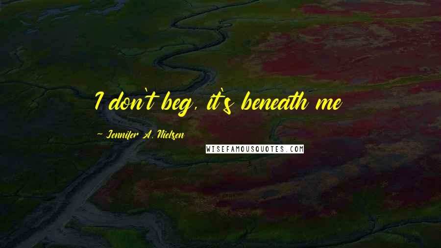 Jennifer A. Nielsen Quotes: I don't beg, it's beneath me