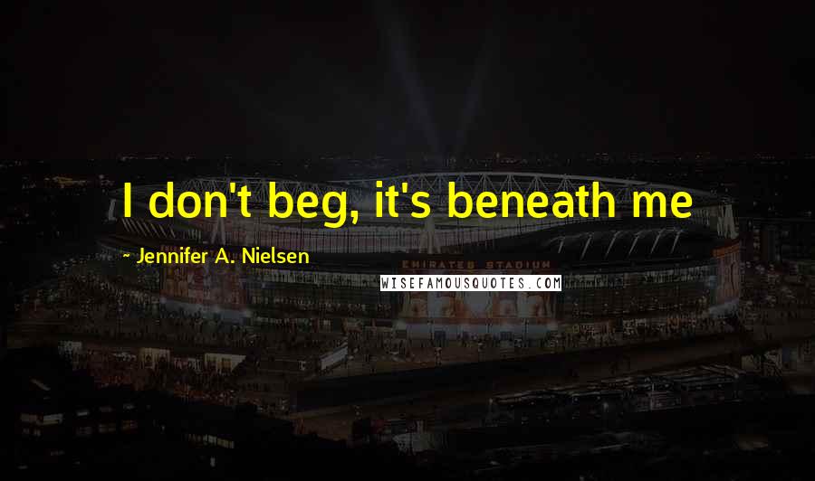 Jennifer A. Nielsen Quotes: I don't beg, it's beneath me