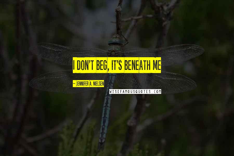 Jennifer A. Nielsen Quotes: I don't beg, it's beneath me