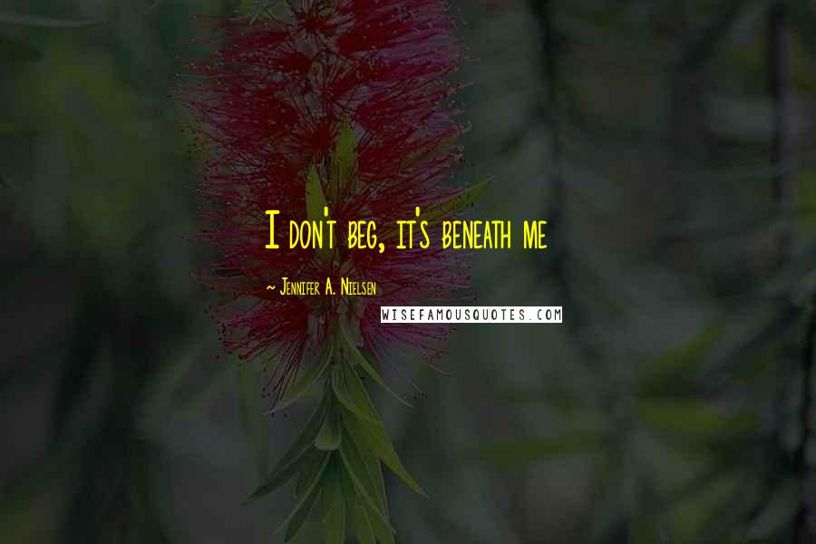 Jennifer A. Nielsen Quotes: I don't beg, it's beneath me