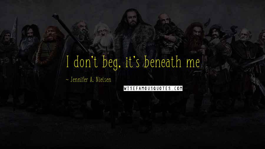 Jennifer A. Nielsen Quotes: I don't beg, it's beneath me