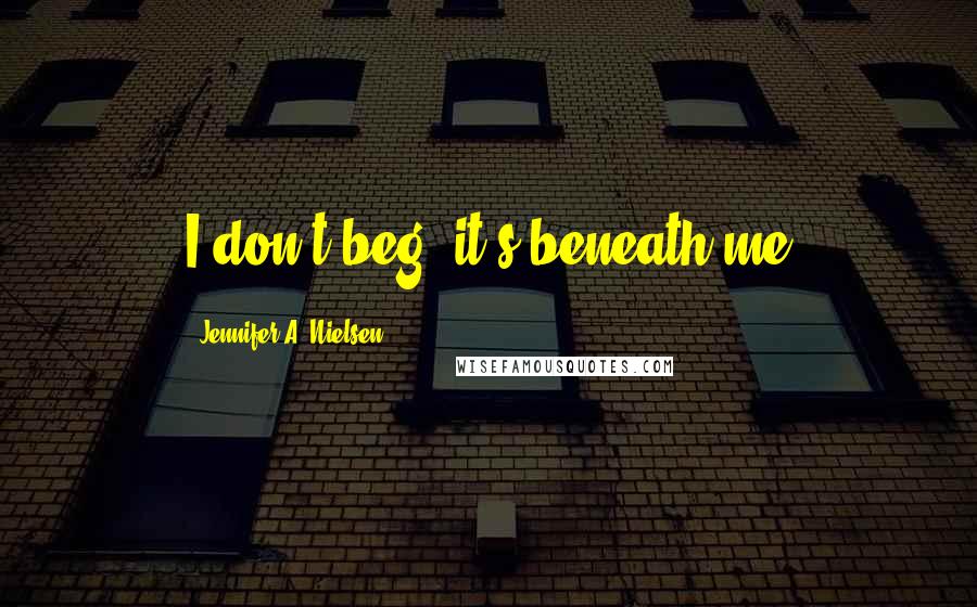 Jennifer A. Nielsen Quotes: I don't beg, it's beneath me