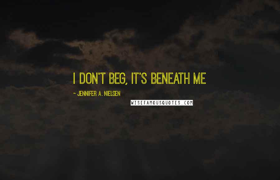 Jennifer A. Nielsen Quotes: I don't beg, it's beneath me