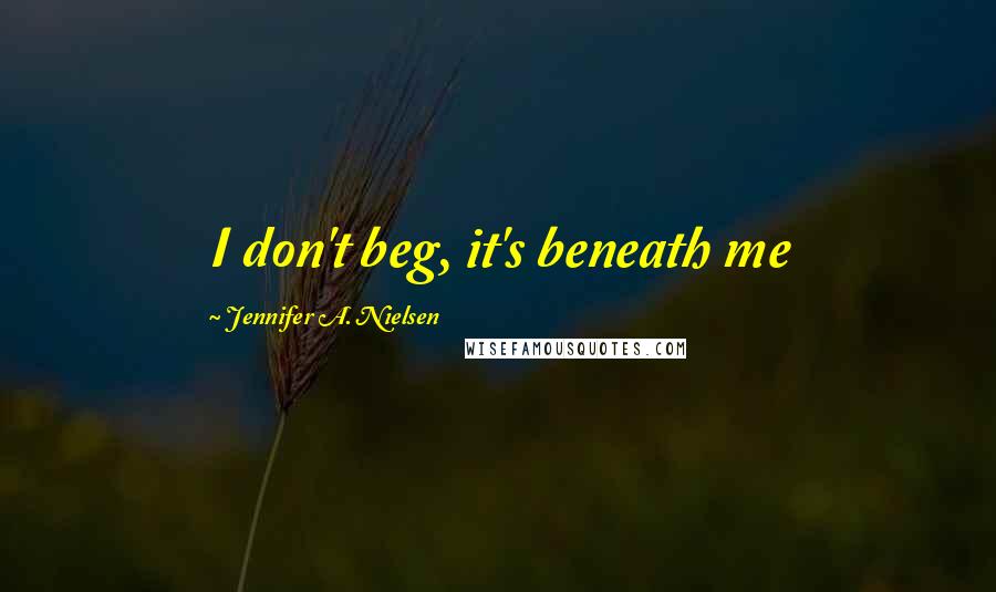 Jennifer A. Nielsen Quotes: I don't beg, it's beneath me