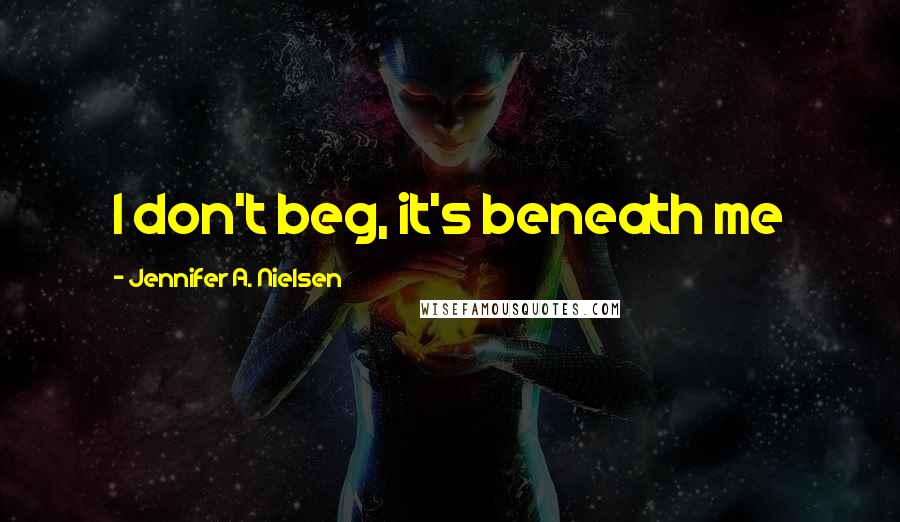 Jennifer A. Nielsen Quotes: I don't beg, it's beneath me