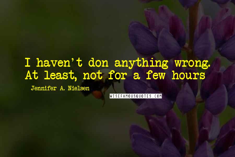 Jennifer A. Nielsen Quotes: I haven't don anything wrong. At least, not for a few hours