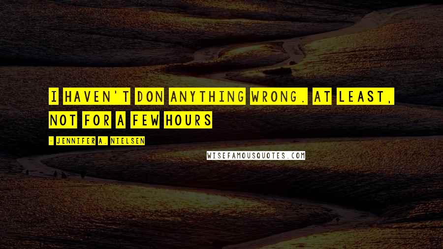 Jennifer A. Nielsen Quotes: I haven't don anything wrong. At least, not for a few hours