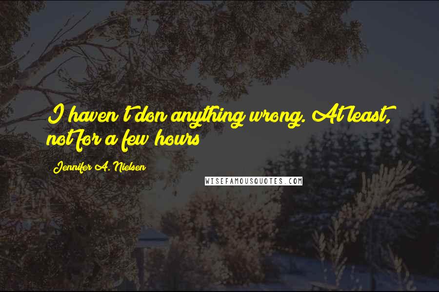 Jennifer A. Nielsen Quotes: I haven't don anything wrong. At least, not for a few hours