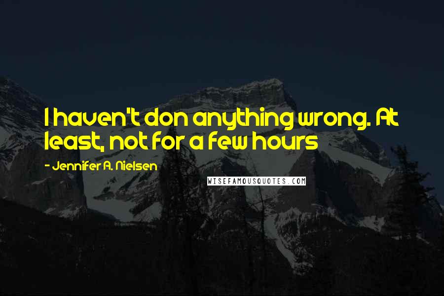 Jennifer A. Nielsen Quotes: I haven't don anything wrong. At least, not for a few hours