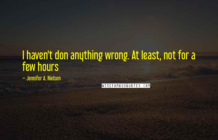 Jennifer A. Nielsen Quotes: I haven't don anything wrong. At least, not for a few hours