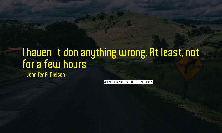 Jennifer A. Nielsen Quotes: I haven't don anything wrong. At least, not for a few hours