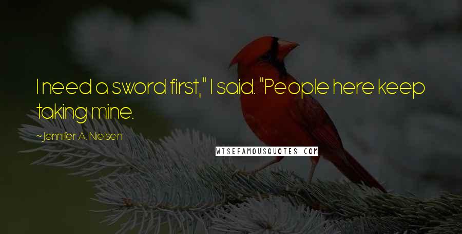 Jennifer A. Nielsen Quotes: I need a sword first," I said. "People here keep taking mine.