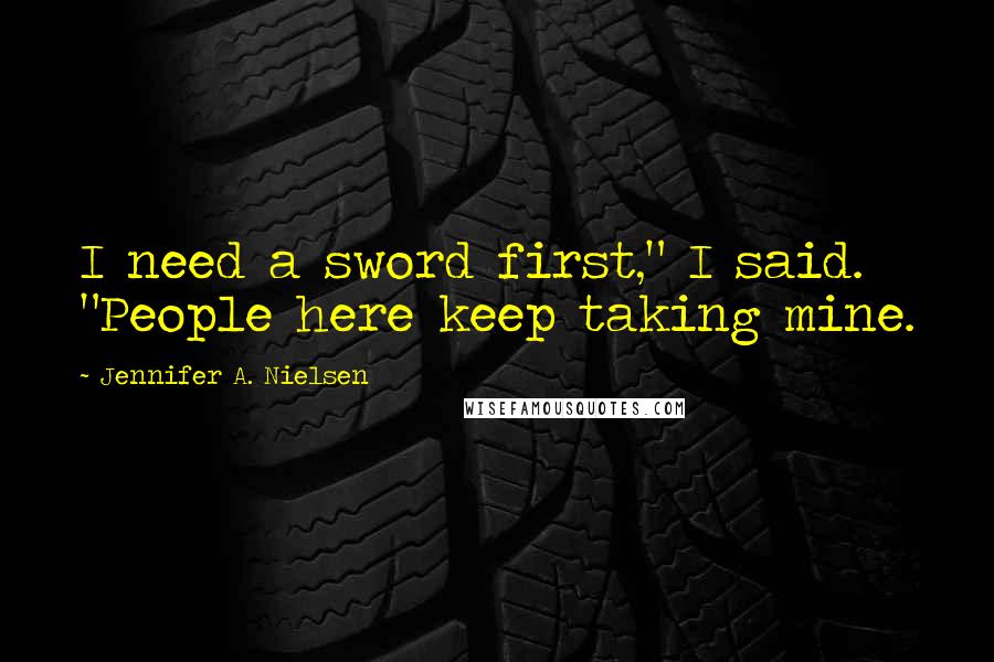 Jennifer A. Nielsen Quotes: I need a sword first," I said. "People here keep taking mine.